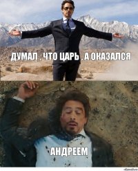 Думал , что царь , а оказался Андреем