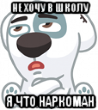 не хочу в школу я что наркоман