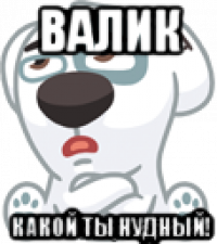 валик какой ты нудный!