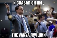 и сказал он им , the vanya лучший