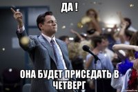 да ! она будет приседать в четверг