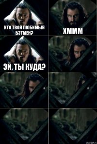 кто твой любимый бэтмен? хммм эй, ты куда?     