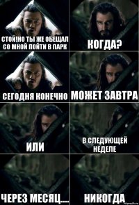 Стой!но ты же обещал со мной пойти в парк когда? Сегодня конечно Может завтра или в следующей неделе через месяц.... никогда