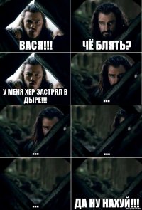 Вася!!! ЧЁ БЛЯТЬ? У МЕНЯ ХЕР ЗАСТРЯЛ В ДЫРЕ!!! ... ... ... ... Да ну нахуй!!!