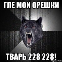 гле мои орешки тварь 228 228!