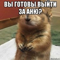 вы готовы выйти за аню? 