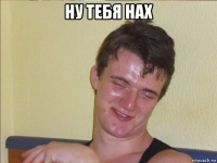 ну тебя нах 