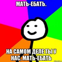 мать-ебать. на самом деле ты у нас, мать-ебать