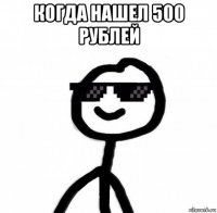 когда нашел 500 рублей 