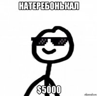 натеребонькал $5000