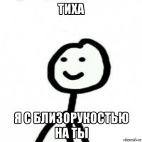 тиха я с близорукостью на ты