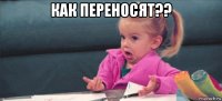 как переносят?? 