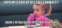 почему азлагор все еще снимает? вали с ютуба азлагор! слился ты, а не фирамир