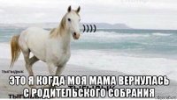  это я когда моя мама вернулась с родительского собрания