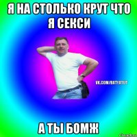 я на столько крут что я секси а ты бомж