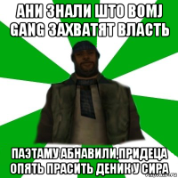 ани знали што bomj gang захватят власть паэтаму абнавили,придеца опять прасить деник у сира