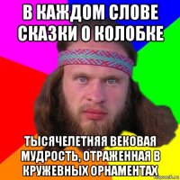 в каждом слове сказки о колобке тысячелетняя вековая мудрость, отраженная в кружевных орнаментах