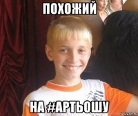 похожий на #артьошу