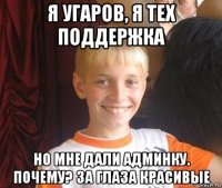 я угаров, я тех поддержка но мне дали админку. почему? за глаза красивые