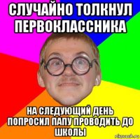 случайно толкнул первоклассника на следующий день попросил папу проводить до школы