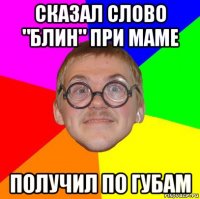 сказал слово "блин" при маме получил по губам