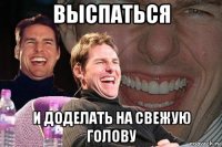 выспаться и доделать на свежую голову