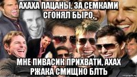 ахаха пацаны, за семками сгонял быро, мне пивасик прихвати, ахах ржака смищно блть