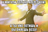 у жигули только 4передачи! а ты уже летишь и обгоняешь всех!