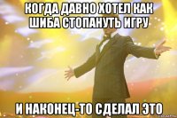 когда давно хотел как шиба стопануть игру и наконец-то сделал это