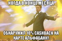 когда в конце месяца обнаружил 10% cashback на карте альфабанк!