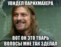 увидел парихмахера вот он это тварь волосы мне так зделал