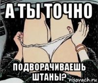 а ты точно подворачиваешь штаны?