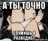 а ты точно служишь в разведке?