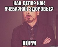 как дела? как учеба?как здоровье? норм