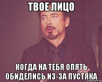 твое лицо когда на тебя опять обиделись из-за пустяка