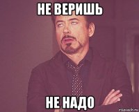 не веришь не надо