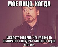 мое лицо, когда школота говорит, что разность квадратов и квадрат разности одно и то же.