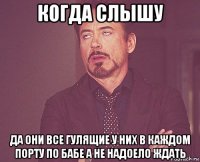 когда слышу да они все гулящие у них в каждом порту по бабе а не надоело ждать