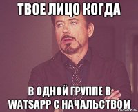 твое лицо когда в одной группе в watsapp с начальством