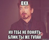 охх ну тебе не понять блин.ты же тупак