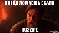 когда ломаешь ебало ноздре