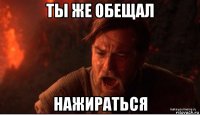 ты же обещал нажираться