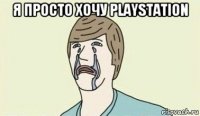 я просто хочу playstation 