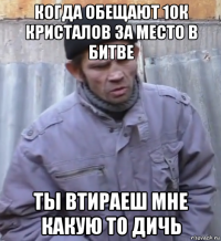 когда обещают 10к кристалов за место в битве ты втираеш мне какую то дичь