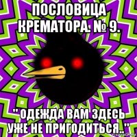 пословица крематора. № 9. " одежда вам здесь уже не пригодиться.."