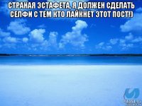 страная эстафета, я должен сделать селфи с тем кто лайкнет этот пост!) 