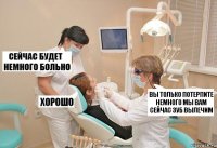 вы только потерпите немного мы вам сейчас зуб вылечим