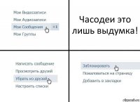 Часодеи это лишь выдумка!