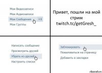 Привет, пошли на мой стрим
twitch.tc/getGresh_