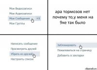 ара тормозов нет почему то,у меня на 9ке так было